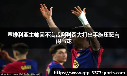 塞维利亚主帅因不满裁判判罚大打出手施压恶言闹乌龙
