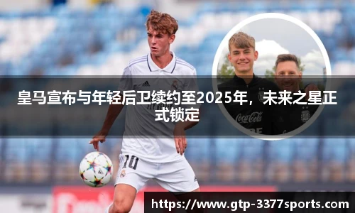 皇马宣布与年轻后卫续约至2025年,未来之星正式锁定