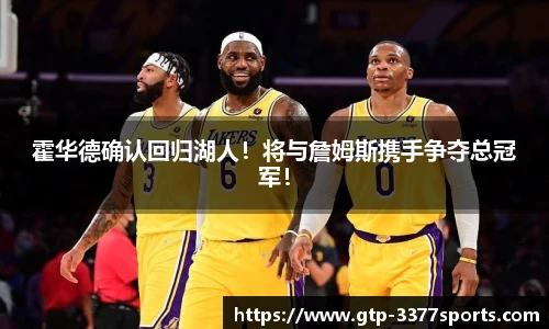 霍华德确认回归湖人!将与詹姆斯携手争夺总冠军!