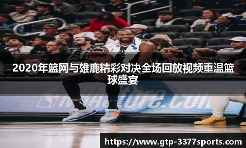 2020年篮网与雄鹿精彩对决全场回放视频重温篮球盛宴