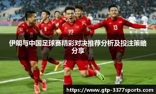 伊朗与中国足球赛精彩对决推荐分析及投注策略分享