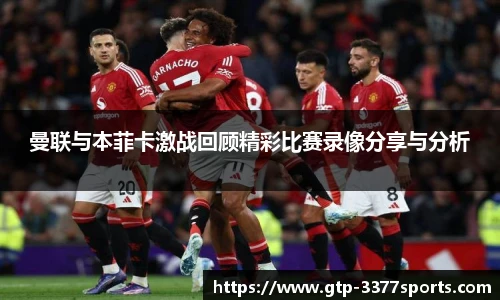 曼联与本菲卡激战回顾精彩比赛录像分享与分析
