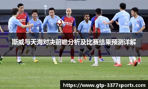 斯威与天海对决前瞻分析及比赛结果预测详解