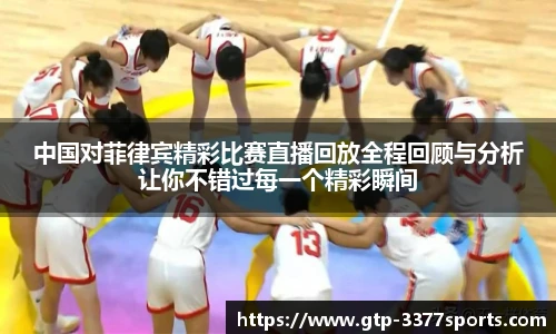 中国对菲律宾精彩比赛直播回放全程回顾与分析让你不错过每一个精彩瞬间