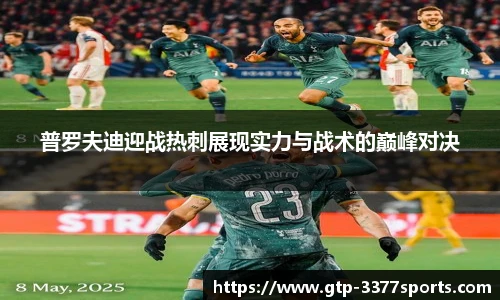 普罗夫迪迎战热刺展现实力与战术的巅峰对决
